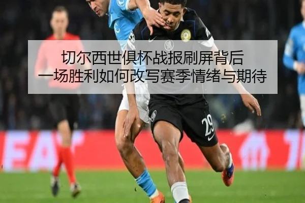 切尔西世俱杯战报刷屏背后 一场胜利如何改写赛季情绪与期待（migutiyu）